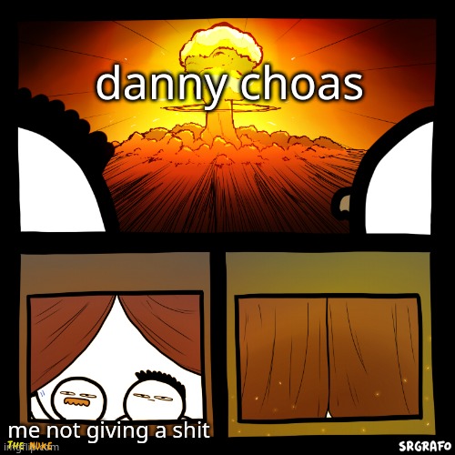 danny choas; me not giving a shit | made w/ Imgflip meme maker