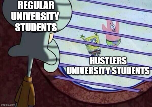 Squidward window | REGULAR UNIVERSITY 
STUDENTS; HUSTLERS UNIVERSITY STUDENTS | image tagged in squidward window | made w/ Imgflip meme maker
