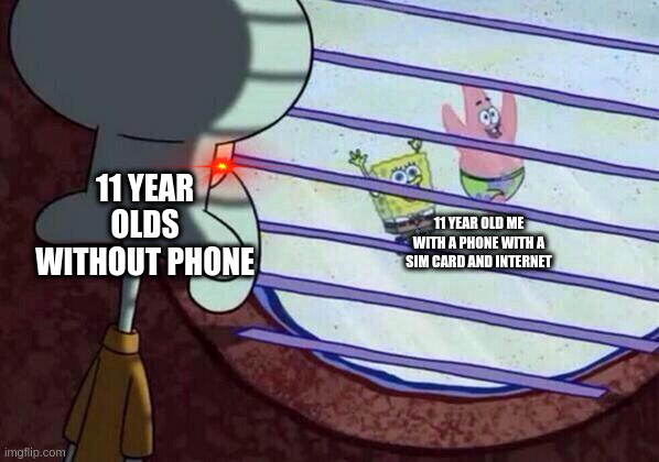 Squidward window | 11 YEAR OLDS WITHOUT PHONE; 11 YEAR OLD ME WITH A PHONE WITH A SIM CARD AND INTERNET | image tagged in squidward window | made w/ Imgflip meme maker