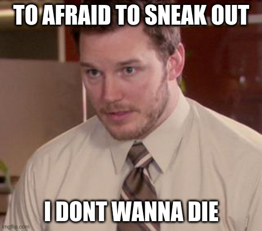 Afraid To Ask Andy (Closeup) Meme | TO AFRAID TO SNEAK OUT I DONT WANNA DIE | image tagged in memes,afraid to ask andy closeup | made w/ Imgflip meme maker