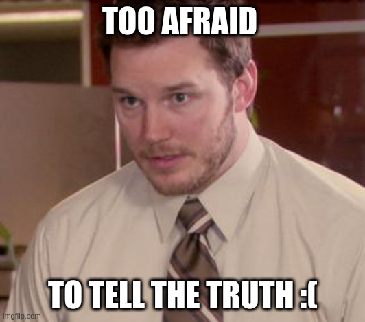 Afraid To Ask Andy (Closeup) Meme | TOO AFRAID TO TELL THE TRUTH :( | image tagged in memes,afraid to ask andy closeup | made w/ Imgflip meme maker