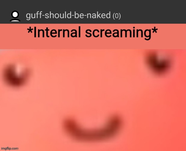 Horny af | image tagged in guff internal screaming | made w/ Imgflip meme maker