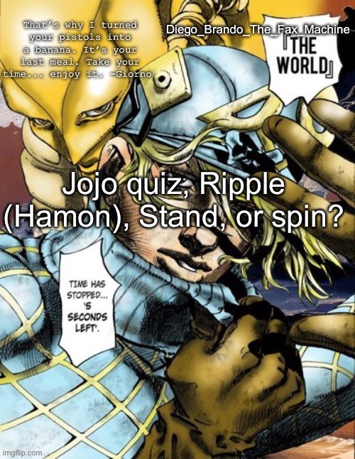 Idk I like spin | Jojo quiz, Ripple (Hamon), Stand, or spin? | image tagged in diego_brando_the_fax_machine has something to say | made w/ Imgflip meme maker