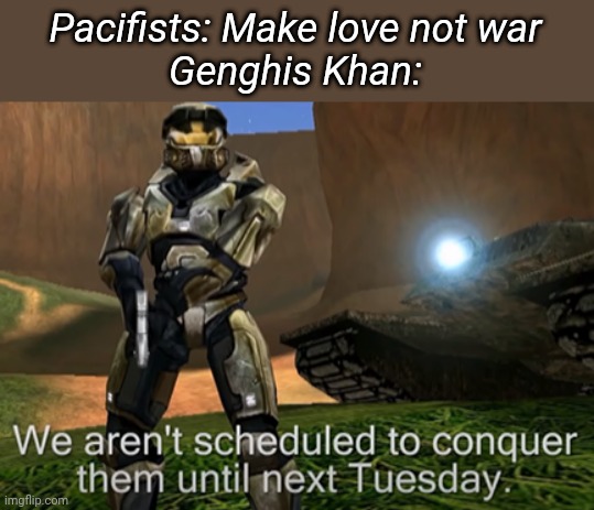 Pacifists: Make love not war
Genghis Khan: | made w/ Imgflip meme maker