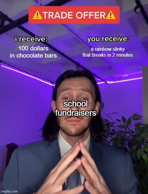 school fundraisers lol | 100 dollars in chocolate bars; a rainbow slinky that breaks in 2 minutes; school fundraisers | image tagged in trade offer | made w/ Imgflip meme maker