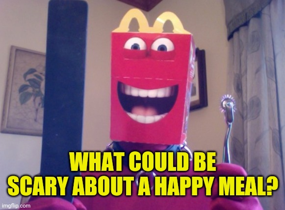 Happy Meal | WHAT COULD BE SCARY ABOUT A HAPPY MEAL? | image tagged in happy meal | made w/ Imgflip meme maker