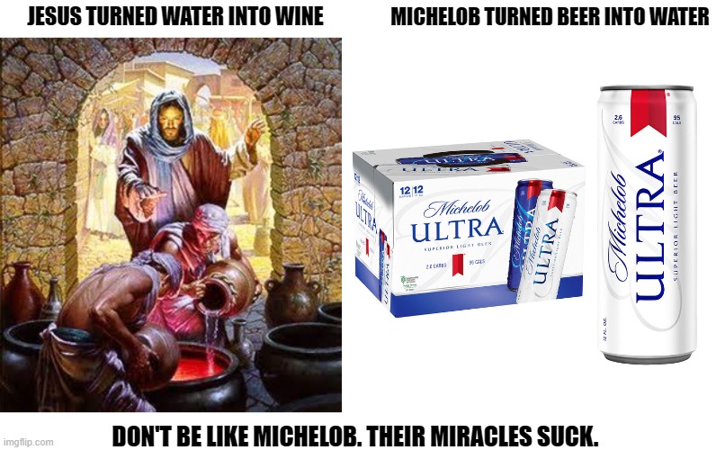 Miracles - Your Mileage May Vary | MICHELOB TURNED BEER INTO WATER; JESUS TURNED WATER INTO WINE; DON'T BE LIKE MICHELOB. THEIR MIRACLES SUCK. | image tagged in wine,beer,miracle | made w/ Imgflip meme maker
