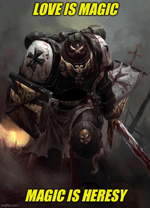 Warhammer 40k Black Templar | LOVE IS MAGIC MAGIC IS HERESY | image tagged in warhammer 40k black templar | made w/ Imgflip meme maker