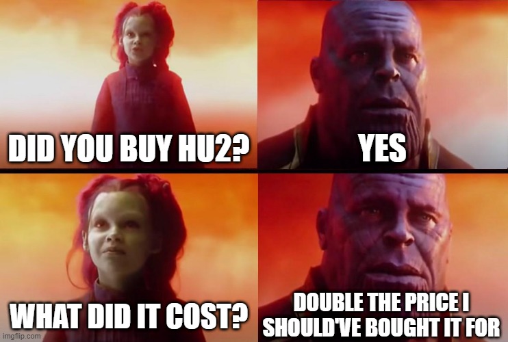 thanos what did it cost | DID YOU BUY HU2? YES; DOUBLE THE PRICE I SHOULD'VE BOUGHT IT FOR; WHAT DID IT COST? | image tagged in thanos what did it cost | made w/ Imgflip meme maker