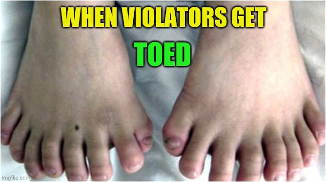 Inbred Toes | WHEN VIOLATORS GET TOED | image tagged in inbred toes | made w/ Imgflip meme maker