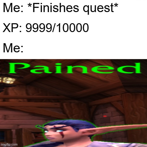 Me: *Finishes quest*; XP: 9999/10000; Me: | image tagged in wow,warcraft,world of warcraft,pained | made w/ Imgflip meme maker