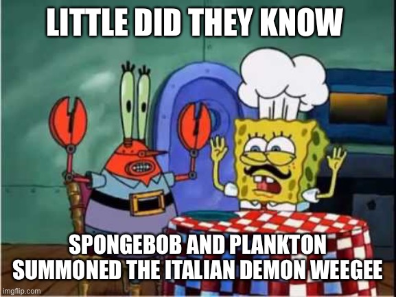 Jwj | LITTLE DID THEY KNOW; SPONGEBOB AND PLANKTON SUMMONED THE ITALIAN DEMON WEEGEE | image tagged in ravioli ravioli | made w/ Imgflip meme maker