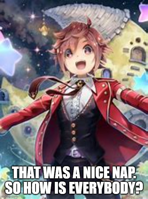THAT WAS A NICE NAP.
SO HOW IS EVERYBODY? | made w/ Imgflip meme maker