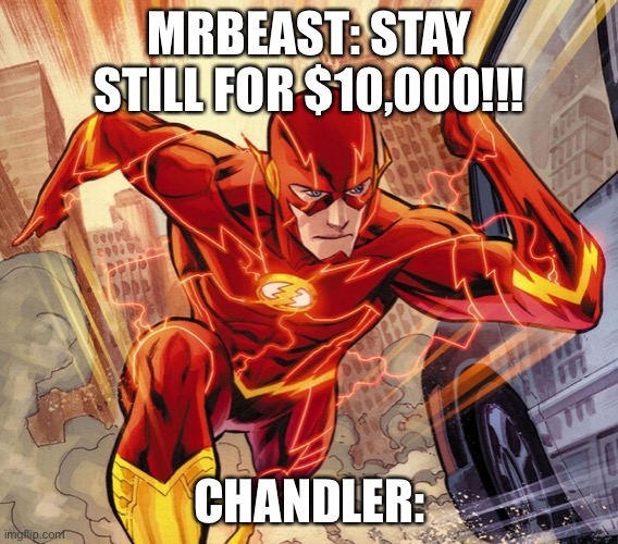 ? | MRBEAST: STAY STILL FOR $10,000!!! CHANDLER: | image tagged in the flash | made w/ Imgflip meme maker
