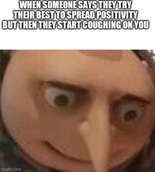 Insert good title here | WHEN SOMEONE SAYS THEY TRY THEIR BEST TO SPREAD POSITIVITY BUT THEN THEY START COUGHING ON YOU | image tagged in blank white template,gru meme | made w/ Imgflip meme maker