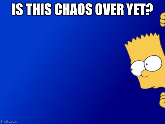 Will things go back to normal? | IS THIS CHAOS OVER YET? | image tagged in memes,bart simpson peeking | made w/ Imgflip meme maker