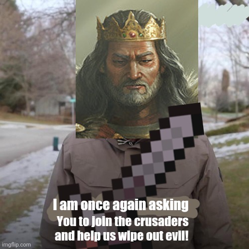 I'm once again asking... | I am once again asking; You to join the crusaders and help us wipe out evil! | image tagged in crusader,join me,join the crusaders,bernie i am once again asking for your support | made w/ Imgflip meme maker
