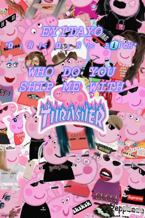 Eyitayos oink temp | WHO DO YOU SHIP ME WITH | image tagged in eyitayos oink temp | made w/ Imgflip meme maker