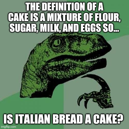 Question | THE DEFINITION OF A CAKE IS A MIXTURE OF FLOUR, SUGAR, MILK, AND EGGS SO... IS ITALIAN BREAD A CAKE? | image tagged in memes,philosoraptor | made w/ Imgflip meme maker