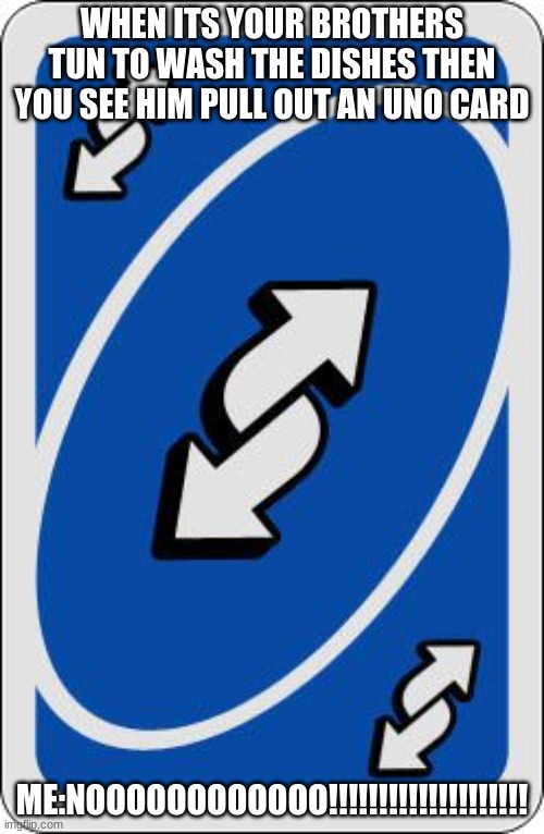 uno reverse card | WHEN ITS YOUR BROTHERS TUN TO WASH THE DISHES THEN YOU SEE HIM PULL OUT AN UNO CARD; ME:NOOOOOOOOOOOO!!!!!!!!!!!!!!!!!!!! | image tagged in uno reverse card | made w/ Imgflip meme maker