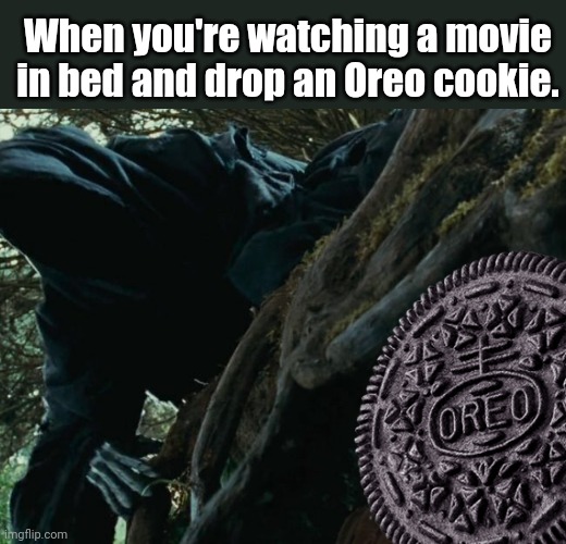 Dropping the Oreo. | When you're watching a movie in bed and drop an Oreo cookie. | image tagged in hobbits wraith,oreos | made w/ Imgflip meme maker