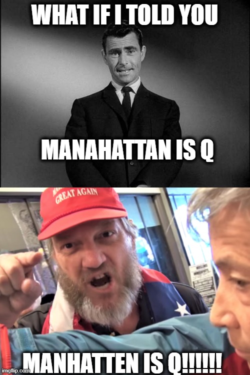 Time to open up a freedom phone or pac franchise before they all  die of covid | WHAT IF I TOLD YOU; MANAHATTAN IS Q; MANHATTEN IS Q!!!!!! | image tagged in rod serling twilight zone,angry trump supporter,memes,politics,vaccine,q anon | made w/ Imgflip meme maker