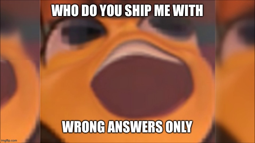 Iw | WHO DO YOU SHIP ME WITH; WRONG ANSWERS ONLY | made w/ Imgflip meme maker