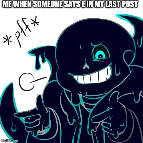Nootmare laugh | ME WHEN SOMEONE SAYS E IN MY LAST POST | image tagged in nootmare laugh | made w/ Imgflip meme maker