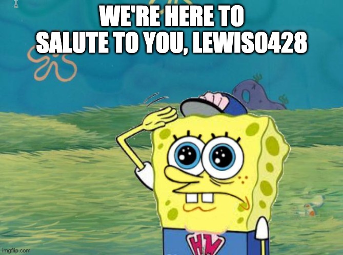 Spongebob salute | WE'RE HERE TO SALUTE TO YOU, LEWIS0428 | image tagged in spongebob salute | made w/ Imgflip meme maker