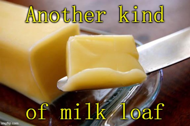 Besides cheese. | Another kind; of milk loaf | image tagged in butter,puns,got milk | made w/ Imgflip meme maker