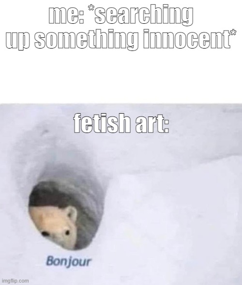this is why I don't look at the popular deviations page on deviantart | me: *searching up something innocent*; fetish art: | image tagged in bonjour | made w/ Imgflip meme maker