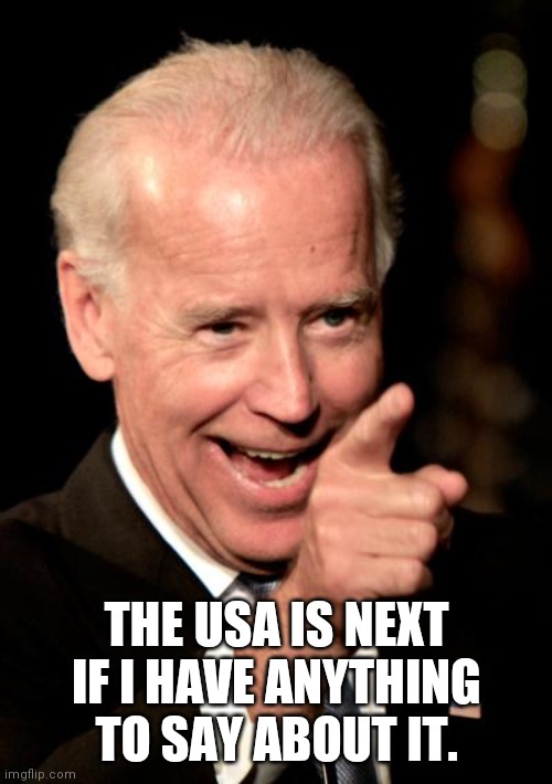 Smilin Biden Meme | THE USA IS NEXT IF I HAVE ANYTHING TO SAY ABOUT IT. | image tagged in memes,smilin biden | made w/ Imgflip meme maker