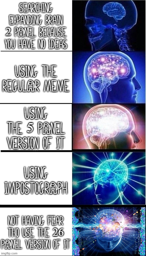 B19 BR41N | searching expanding brain 2 pAnel because you have no ideas; Using the regulAr meme; Using the 5 pAnel version of it; using impostogrAph; not having fear tho use the 26 pAnel version of it | image tagged in memes,expanding brain | made w/ Imgflip meme maker
