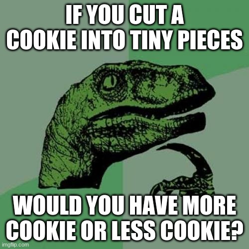 Mmmhhhhhh | IF YOU CUT A COOKIE INTO TINY PIECES; WOULD YOU HAVE MORE COOKIE OR LESS COOKIE? | image tagged in memes,philosoraptor,fun,gifs,tricky | made w/ Imgflip meme maker