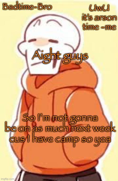 Anyway | Aight guys; So I’m not gonna be on as much next week cus I have camp so yea | image tagged in underswap papyrus temp | made w/ Imgflip meme maker