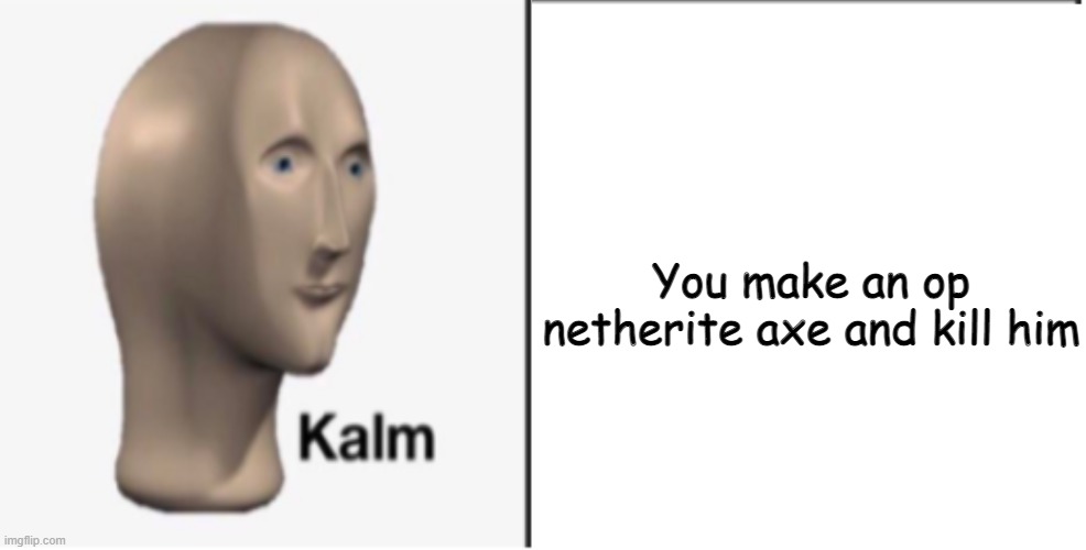 Just Kalm. | You make an op netherite axe and kill him | image tagged in just kalm | made w/ Imgflip meme maker