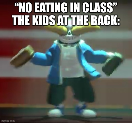 “NO EATING IN CLASS”
THE KIDS AT THE BACK: | made w/ Imgflip meme maker
