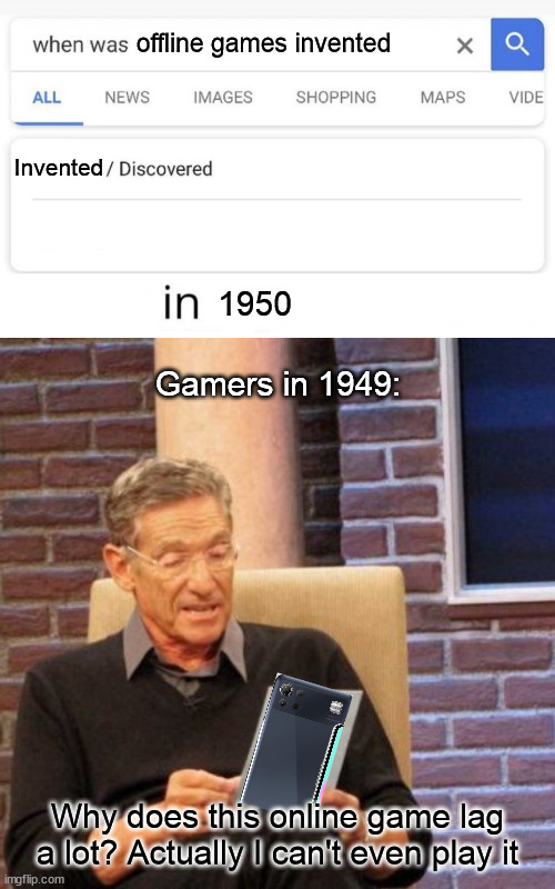Offline games | offline games invented; Invented; 1950; Gamers in 1949:; Why does this online game lag a lot? Actually I can't even play it | image tagged in when was invented/discovered,memes,maury lie detector | made w/ Imgflip meme maker
