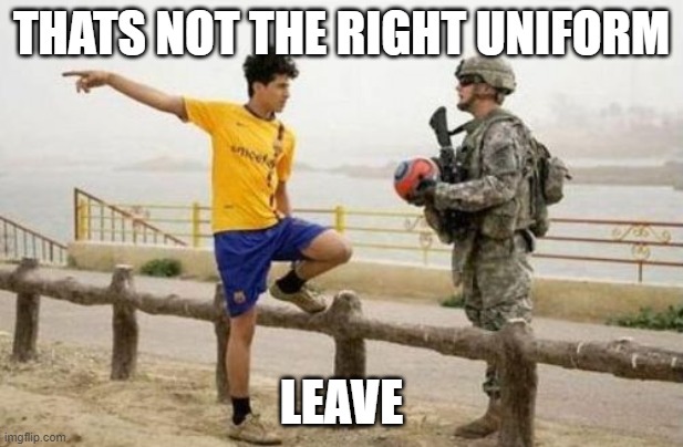 Fifa E Call Of Duty Meme | THATS NOT THE RIGHT UNIFORM; LEAVE | image tagged in memes,fifa e call of duty | made w/ Imgflip meme maker