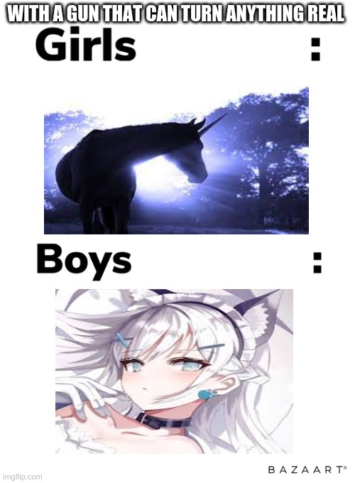 Boys vs girls | WITH A GUN THAT CAN TURN ANYTHING REAL | image tagged in boys vs girls | made w/ Imgflip meme maker