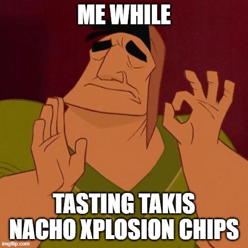 Spicy | ME WHILE; TASTING TAKIS NACHO XPLOSION CHIPS | image tagged in spicy | made w/ Imgflip meme maker