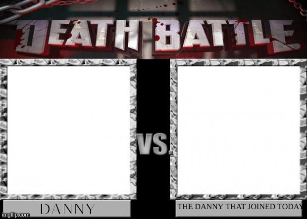 Grab Your Popcorn and Let those two idiots fight. | THE DANNY THAT JOINED TODAY; DANNY | image tagged in death battle | made w/ Imgflip meme maker