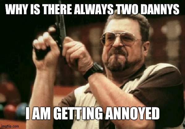 At least there is no rip-off of me or anyone else | WHY IS THERE ALWAYS TWO DANNYS; I AM GETTING ANNOYED | image tagged in memes,am i the only one around here | made w/ Imgflip meme maker