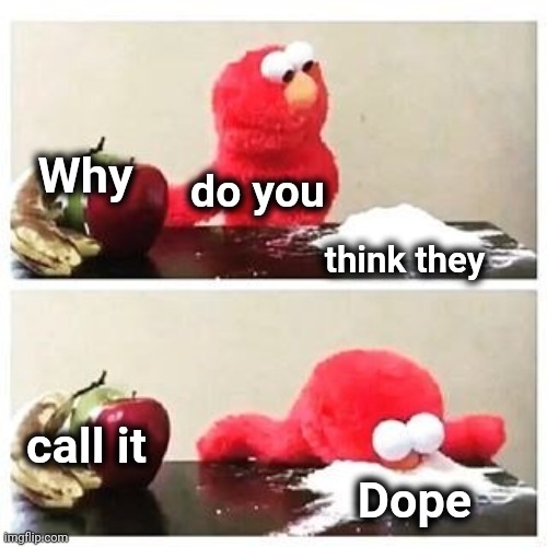 elmo cocaine | Why think they do you call it Dope | image tagged in elmo cocaine | made w/ Imgflip meme maker