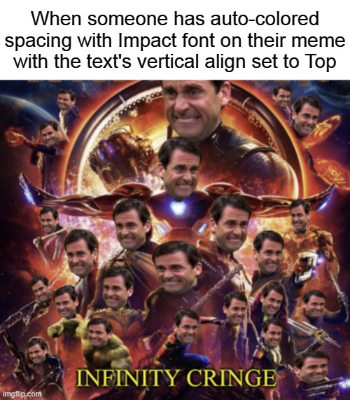 Infinity Cringe | When someone has auto-colored spacing with Impact font on their meme with the text's vertical align set to Top | image tagged in infinity cringe | made w/ Imgflip meme maker