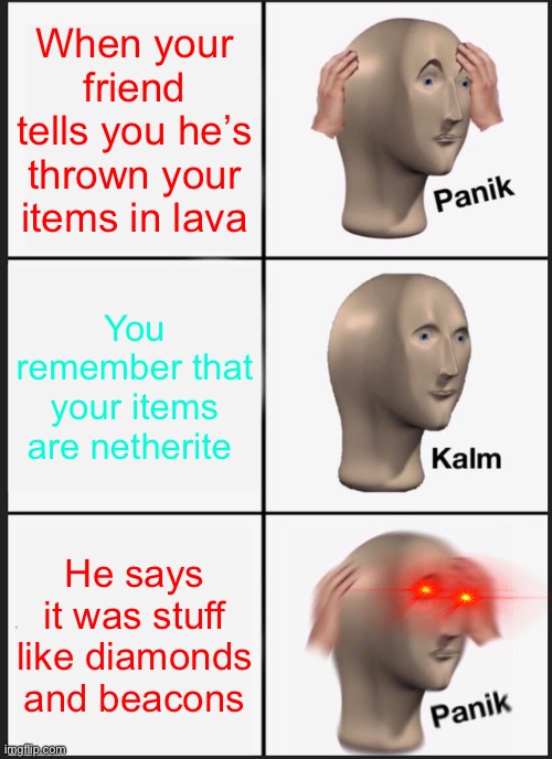 Oof for items | When your friend tells you he’s thrown your items in lava; You remember that your items are netherite; He says it was stuff like diamonds and beacons | image tagged in memes,panik kalm panik | made w/ Imgflip meme maker