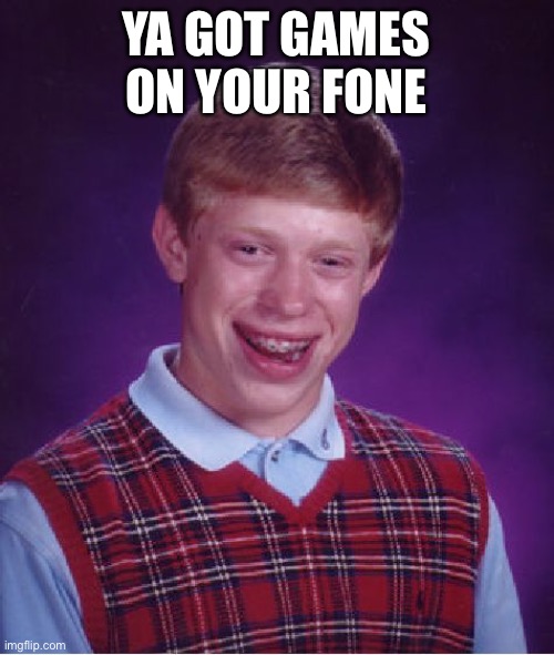 Do u have gaming | YA GOT GAMES ON YOUR FONE | image tagged in memes,bad luck brian | made w/ Imgflip meme maker