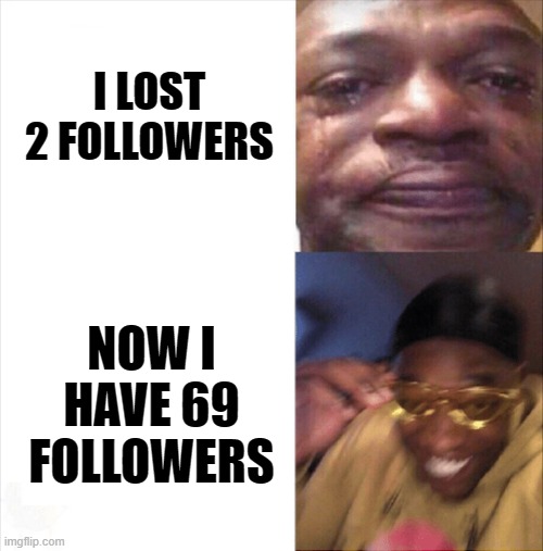 Sad Happy | I LOST 2 FOLLOWERS; NOW I HAVE 69 FOLLOWERS | image tagged in sad happy | made w/ Imgflip meme maker