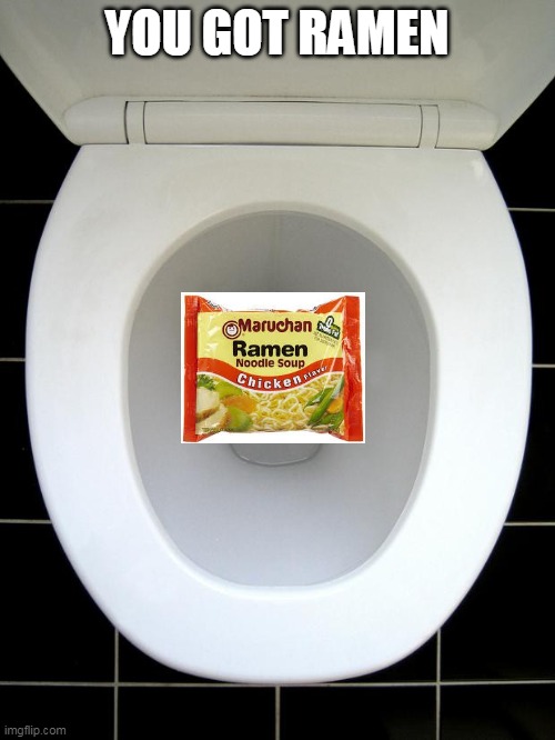 TOILET | YOU GOT RAMEN | image tagged in toilet | made w/ Imgflip meme maker