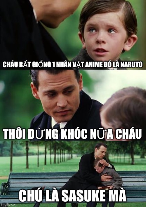 CHÁU RẤT GIỐNG 1 NHÂN VẬT ANIME ĐÓ LÀ NARUTO THÔI ĐỪNG KHÓC NỮA CHÁU CHÚ LÀ SASUKE MÀ | image tagged in memes,finding neverland | made w/ Imgflip meme maker